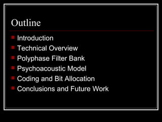 Outline
 Introduction
 Technical Overview
 Polyphase Filter Bank
 Psychoacoustic Model
 Coding and Bit Allocation
 Conclusions and Future Work
 