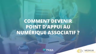 COMMENT DEVENIR
POINT D’APPUI AU
NUMÉRIQUE ASSOCIATIF ?
 