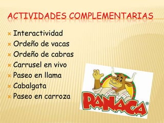 ACTIVIDADES COMPLEMENTARIAS

 Interactividad
 Ordeño de vacas

 Ordeño de cabras

 Carrusel en vivo

 Paseo en llama

 Cabalgata

 Paseo en carroza
 