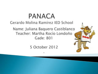 Name: Juliana Baquero Castiblanco
 Teacher: Martha Rocío Londoño
            Gade: 801

        5 October 2012
               .
 
