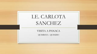 I.E. CARLOTA
SANCHEZ
VISITA A PANACA
QUIMBAYA - QUINDIO
 