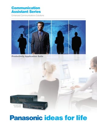 Communication
Assistant Series
Enhanced Communications Solutions




Productivity Application Suite




  KX-NCP1000
   KX-NCP500
 