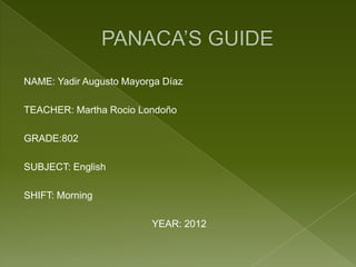 NAME: Yadir Augusto Mayorga Díaz

TEACHER: Martha Rocio Londoño

GRADE:802

SUBJECT: English

SHIFT: Morning

                         YEAR: 2012
 