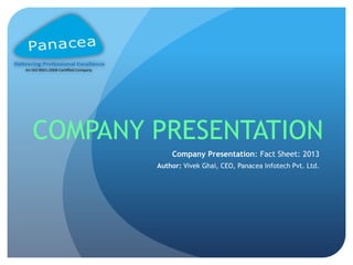 Company Presentation: Fact Sheet: 2013
Author: Vivek Ghai, CEO, Panacea Infotech Pvt. Ltd.
COMPANY PRESENTATION
 