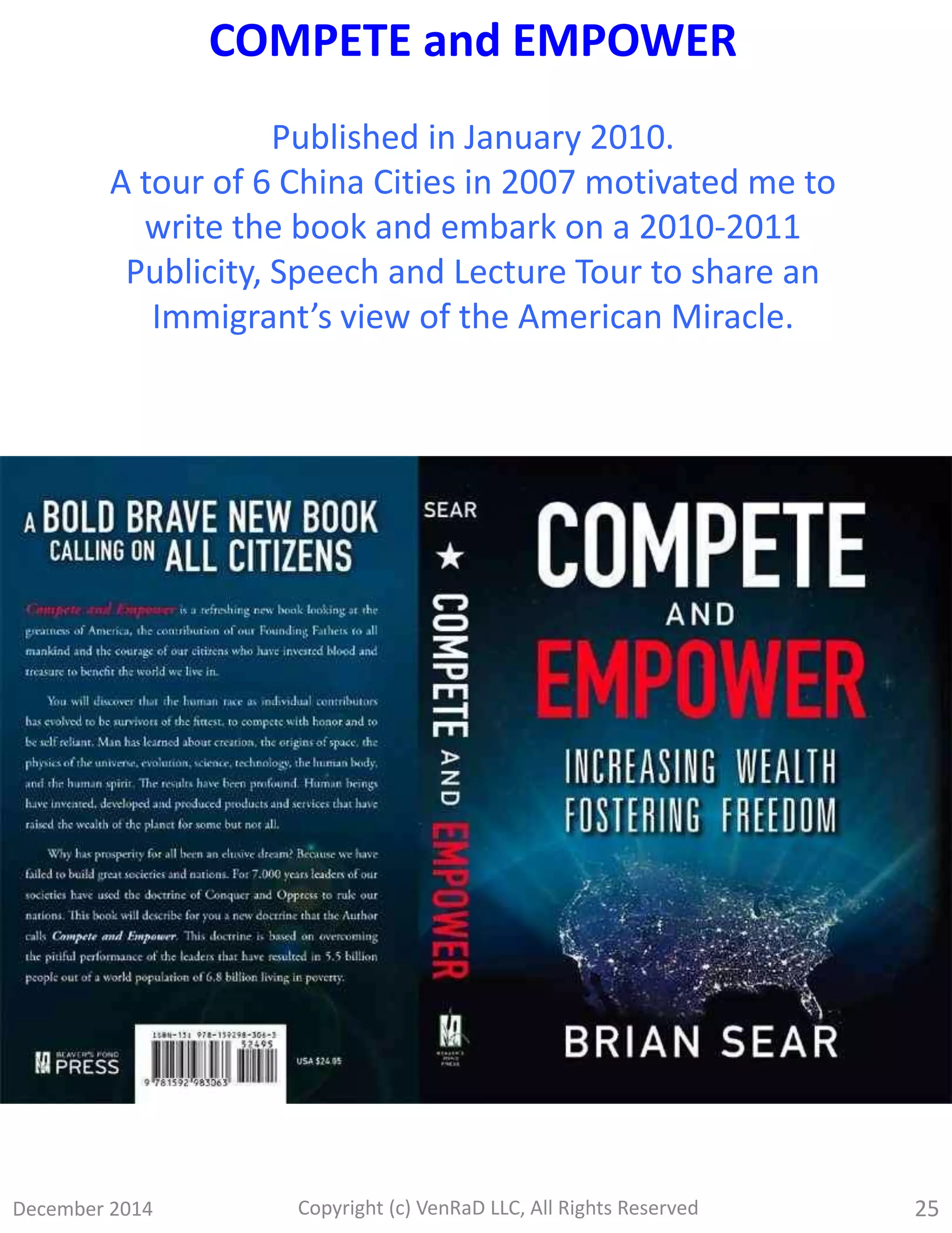 December 2014 Copyright (c) VenRaD LLC, All Rights Reserved 25
COMPETE and EMPOWER
Published in January 2010.
A tour of 6 China Cities in 2007 motivated me to
write the book and embark on a 2010-2011
Publicity, Speech and Lecture Tour to share an
Immigrant’s view of the American Miracle.
 