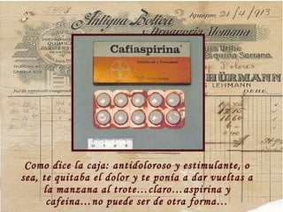 Como dice la caja: antidoloroso y estimulante, o sea, te quitaba el dolor y te pon ía a dar vueltas a la manzana al trote…claro…aspirina y cafeina…no puede ser de otra forma… 