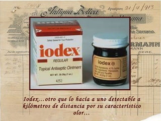 Iodex…otro que lo hac ía a uno detectable a kilómetros de distancia por su característico olor… 