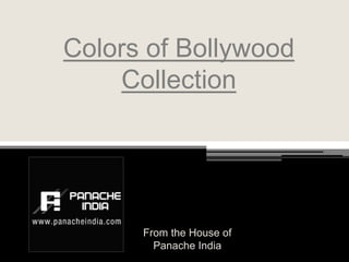 Colors of Bollywood
Collection
From the House of
Panache India
 