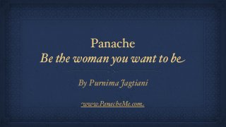 Panache
Be the woman you want to be
By Purnima Jagtiani
www.PanacheMe.com
 