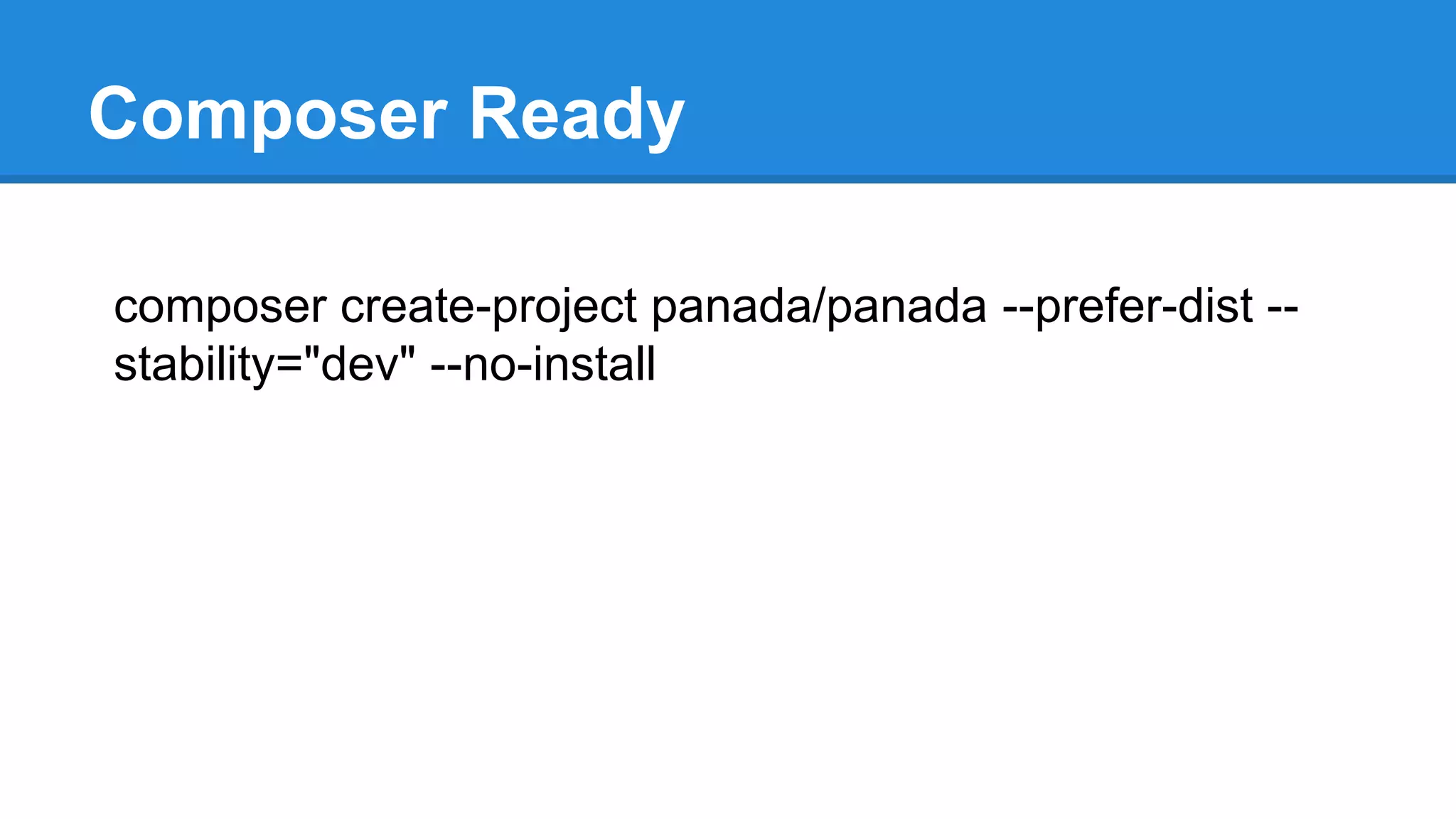 Composer Ready
composer create-project panada/panada --prefer-dist --
stability="dev" --no-install
 