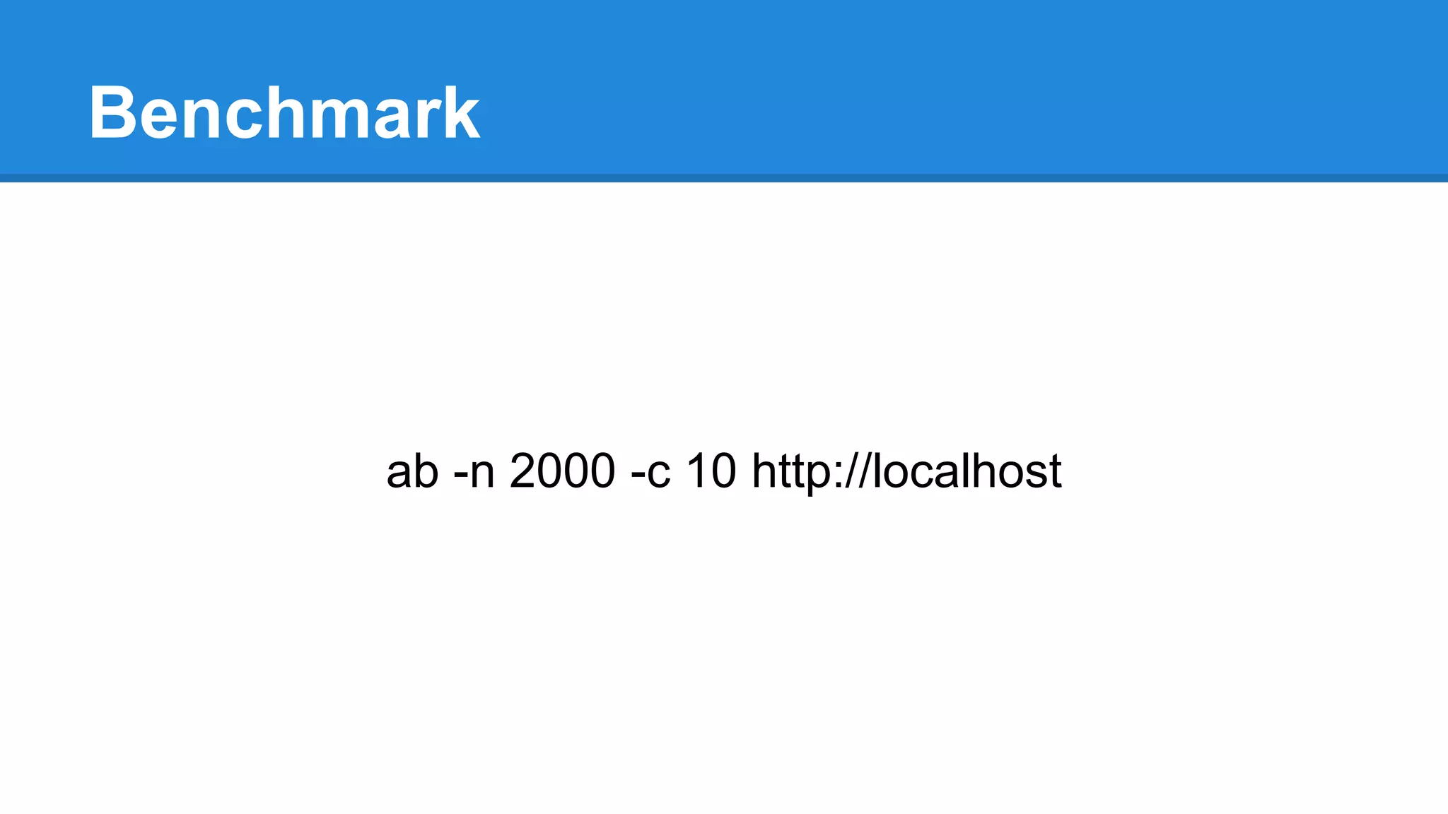 Benchmark
ab -n 2000 -c 10 http://localhost
 