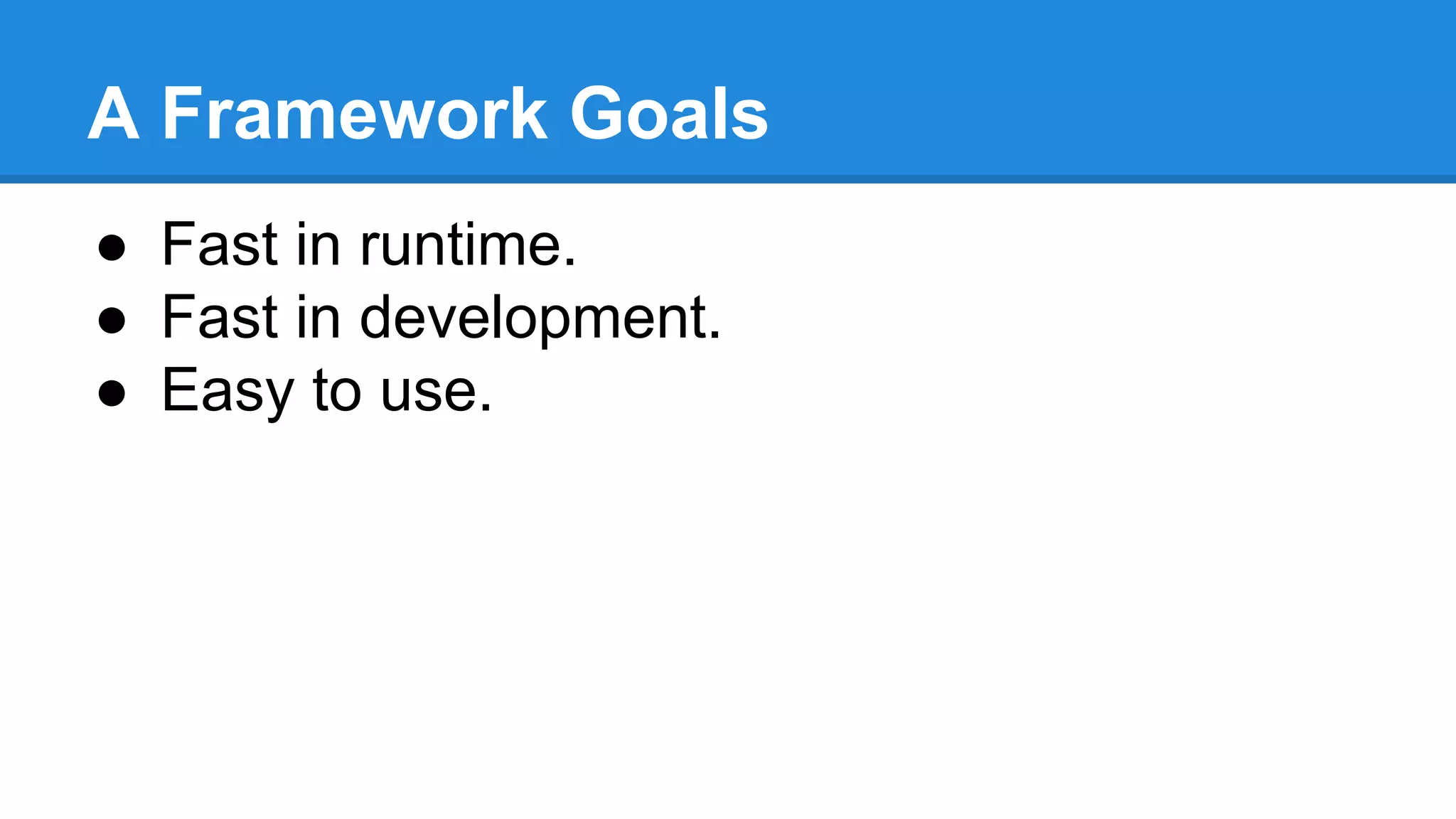 A Framework Goals
● Fast in runtime.
● Fast in development.
● Easy to use.
 