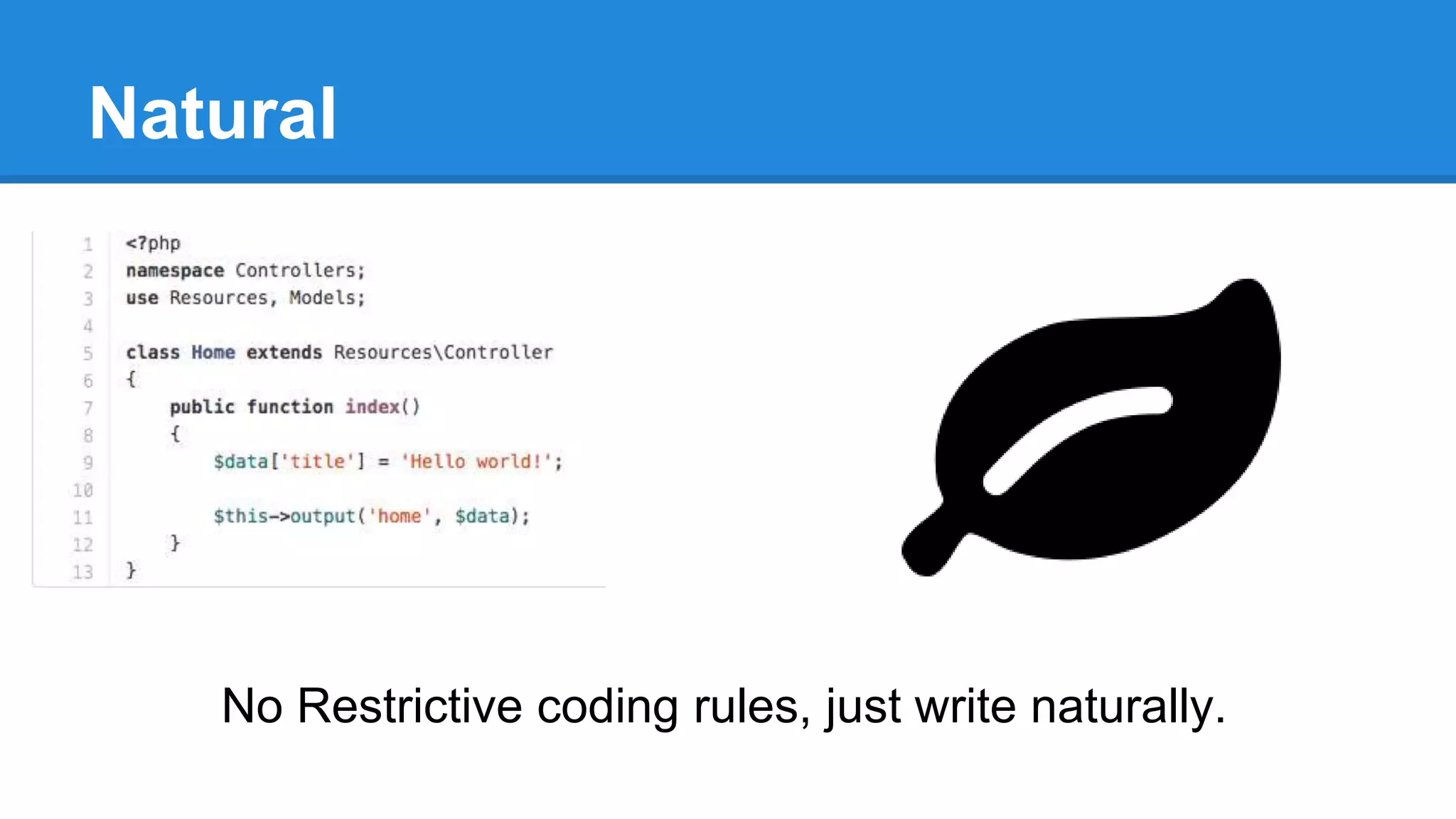 Natural
No Restrictive coding rules, just write naturally.
 