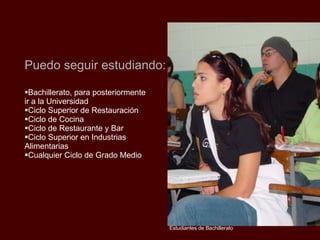 Bachillerato, para posteriormente ir a la Universidad Ciclo Superior de Restauración Ciclo de Cocina Ciclo de Restaurante y Bar Ciclo Superior en Industrias Alimentarias  Cualquier Ciclo de Grado Medio Puedo seguir estudiando: Estudiantes de Bachillerato 