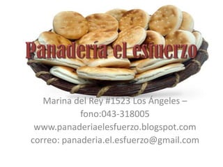 Marina del Rey #1523 Los Ángeles –
            fono:043-318005
 www.panaderiaelesfuerzo.blogspot.com
correo: panaderia.el.esfuerzo@gmail.com
 