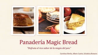 “Disfruta el rico sabor de la magia del pan.”
Panadería Magic Bread
Carolina Dávila, Albeis Castro, Schakira Romero
 