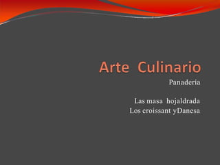 Panadería
Las masa hojaldrada
Los croissant yDanesa
 