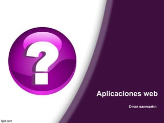 Aplicaciones web
Omar sanmartin
 