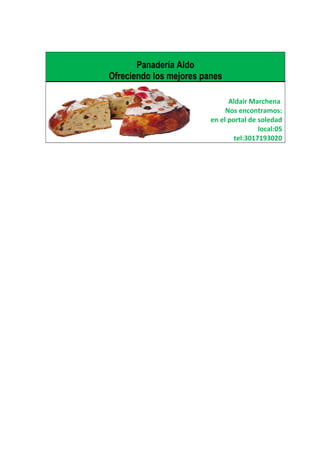 Panadería Aldo
Ofreciendo los mejores panes
Aldair Marchena
Nos encontramos:
en el portal de soledad
local:05
tel:3017193020
 