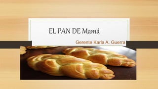 EL PAN DE Mamá
Gerente Karla A. Guerra
 