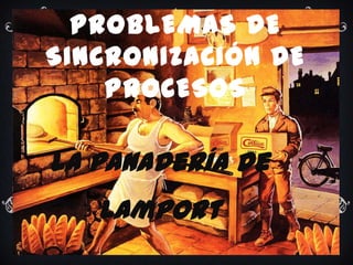 PROBLEMAS DE SINCRONIZACIÓN DE PROCESOS La Panadería de Lamport 