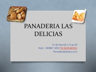 PANADERIA LAS
DELICIAS
Cr 64 Num32 a Tras 29
Núm.: 300987 4232 Tel:5423462524
Panaderiadelicias.com
 