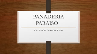 PANADERIA
PARAISO
CATALOGO DE PRODUCTOS
 