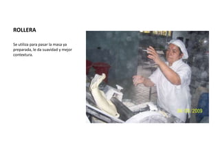 ROLLERA	Se utiliza para pasar la masa ya preparada, le da suavidad y mejor contextura.