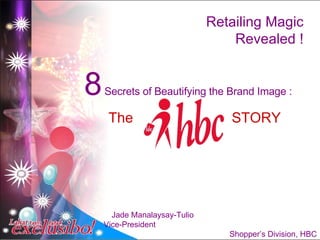 Retailing Magic Revealed ! 8  Secrets of Beautifying the Brand Image : The  STORY Jade Manalaysay-Tulio  Vice-President  Shopper’s Division, HBC 