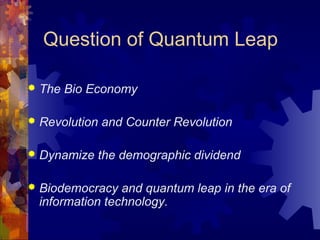 Question of Quantum Leap
 The Bio Economy
 Revolution and Counter Revolution
 Dynamize the demographic dividend
 Biode...