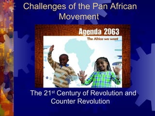 The 21st
Century of Revolution and
Counter Revolution
Challenges of the Pan African
Movement
 