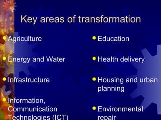 Key areas of transformation
 Agriculture
 Energy and Water
 Infrastructure
 Information,
Communication
 Education
 H...