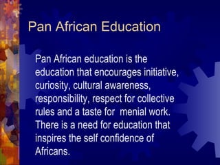 Pan African Education
Pan African education is the
education that encourages initiative,
curiosity, cultural awareness,
re...