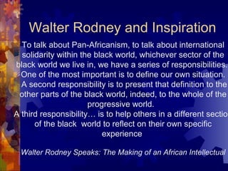 Walter Rodney and Inspiration
To talk about Pan-Africanism, to talk about international
solidarity within the black world,...