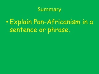 Summary
• Explain Pan-Africanism in a
sentence or phrase.
 
