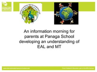 An information morning for 
parents at Panaga School 
developing an understanding of 
EAL and MT 
 