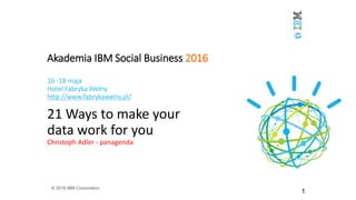 Akademia IBM Social Business 2016
16 -18 maja
Hotel Fabryka Wełny
http://www.fabrykawelny.pl/
21 Ways to make your
data work for you
Christoph Adler - panagenda
© 2016 IBM Corporation
1
 
