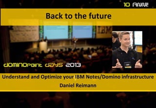 Back to the future

Understand and Optimize your IBM Notes/Domino infrastructure
Daniel Reimann

 