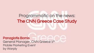 Panagiotis Bomis
General Manager, CNN Greece 5th
Mobile Marketing Event
by Warply
Programmatic on the news:
The CNN Greece Case Study
 
