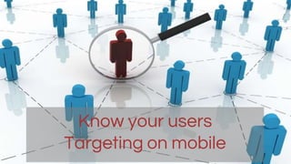 Mobile Targeting in apps
Know your users
Targeting on mobile
 