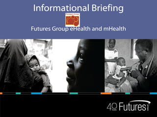 Informational Briefing

Futures Group eHealth and mHealth
 