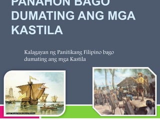 PANAHON BAGO
DUMATING ANG MGA
KASTILA
Kalagayan ng Panitikang Filipino bago
dumating ang mga Kastila

 