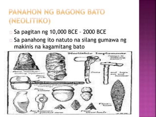 Sa pagitan ng 10,000 BCE – 2000 BCE
Sa panahong ito natuto na silang gumawa ng
makinis na kagamitang bato
 