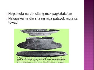 Nagsimula na din silang makipagkalakalan
Nakagawa na din sila ng mga palayok mula sa
luwad
 