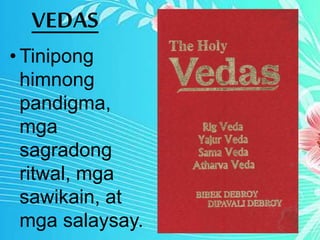 VEDAS
• Tinipong
himnong
pandigma,
mga
sagradong
ritwal, mga
sawikain, at
mga salaysay.
 