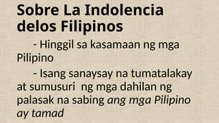 Sobre La Indolencia
delos Filipinos
- Hinggil sa kasamaan ng mga
Pilipino
- Isang sanaysay na tumatalakay
at sumusuri ng mga dahilan ng
palasak na sabing ang mga Pilipino
ay tamad
 