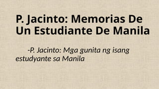 P. Jacinto: Memorias De
Un Estudiante De Manila
-P. Jacinto: Mga gunita ng isang
estudyante sa Manila
 