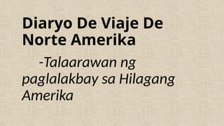 Diaryo De Viaje De
Norte Amerika
-Talaarawan ng
paglalakbay sa Hilagang
Amerika
 