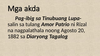 Mga akda
Pag-ibig sa Tinubuang Lupa-
salin sa tulang Amor Patrio ni Rizal
na nagpalathala noong Agosto 20,
1882 sa Diaryong Tagalog
 