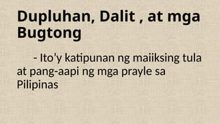 Dupluhan, Dalit , at mga
Bugtong
- Ito’y katipunan ng maiiksing tula
at pang-aapi ng mga prayle sa
Pilipinas
 
